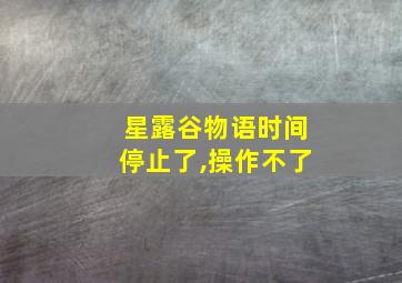 星露谷物语时间停止了,操作不了