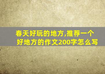 春天好玩的地方,推荐一个好地方的作文200字怎么写