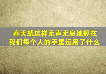 春天就这样无声无息地握在我们每个人的手里运用了什么