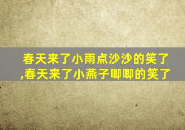 春天来了小雨点沙沙的笑了,春天来了小燕子唧唧的笑了