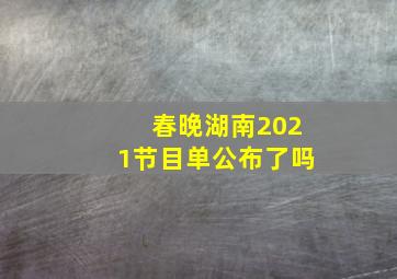 春晚湖南2021节目单公布了吗