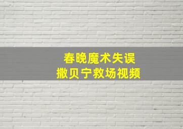 春晚魔术失误撒贝宁救场视频