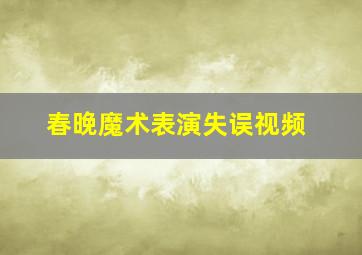 春晚魔术表演失误视频