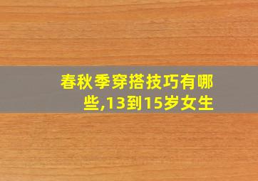 春秋季穿搭技巧有哪些,13到15岁女生