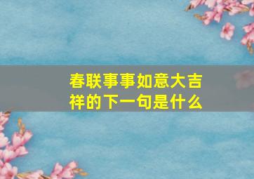 春联事事如意大吉祥的下一句是什么