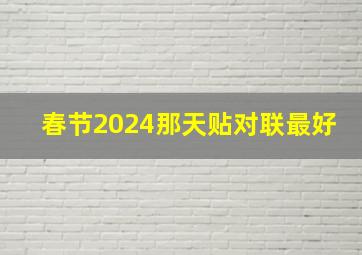 春节2024那天贴对联最好