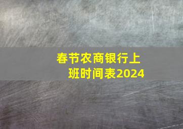 春节农商银行上班时间表2024