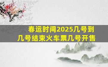 春运时间2025几号到几号结束火车票几号开售