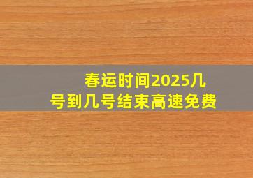 春运时间2025几号到几号结束高速免费