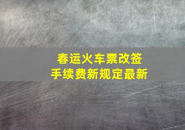 春运火车票改签手续费新规定最新