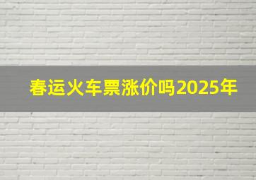 春运火车票涨价吗2025年