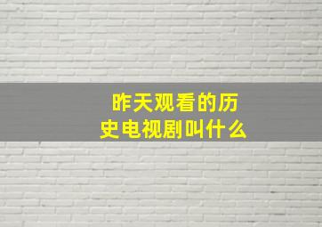 昨天观看的历史电视剧叫什么