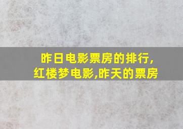 昨日电影票房的排行,红楼梦电影,昨天的票房