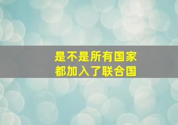 是不是所有国家都加入了联合国