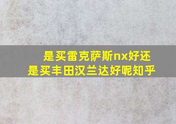 是买雷克萨斯nx好还是买丰田汉兰达好呢知乎