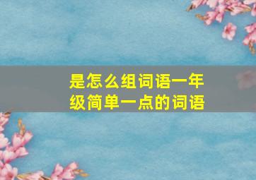 是怎么组词语一年级简单一点的词语