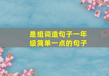 是组词造句子一年级简单一点的句子