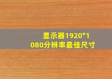 显示器1920*1080分辨率最佳尺寸