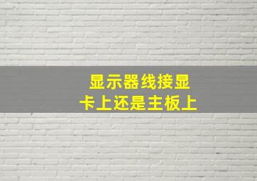 显示器线接显卡上还是主板上