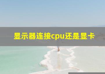 显示器连接cpu还是显卡