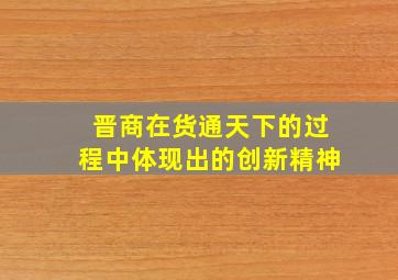 晋商在货通天下的过程中体现出的创新精神