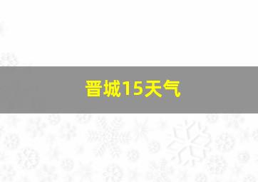 晋城15天气