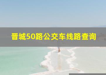 晋城50路公交车线路查询