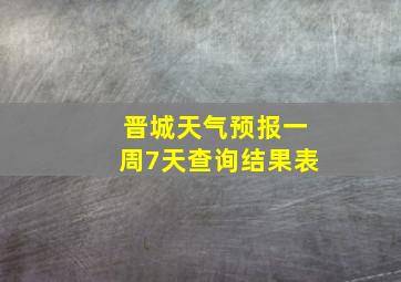 晋城天气预报一周7天查询结果表