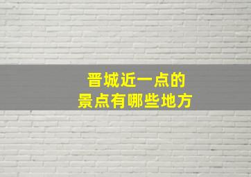 晋城近一点的景点有哪些地方