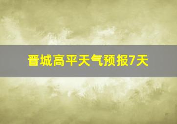 晋城高平天气预报7天