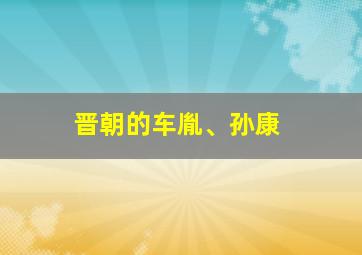 晋朝的车胤、孙康