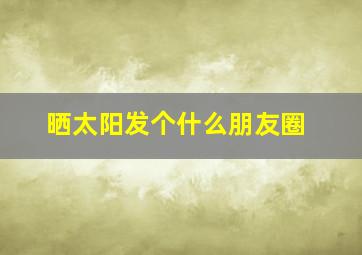 晒太阳发个什么朋友圈