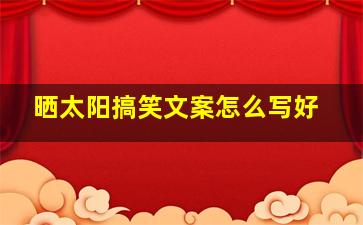 晒太阳搞笑文案怎么写好