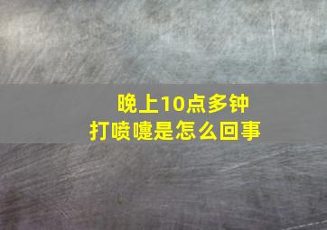 晚上10点多钟打喷嚏是怎么回事