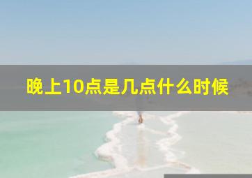 晚上10点是几点什么时候