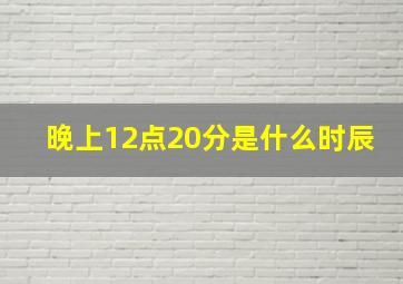 晚上12点20分是什么时辰