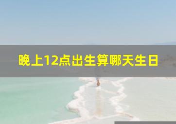 晚上12点出生算哪天生日