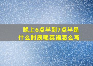 晚上6点半到7点半是什么时辰呢英语怎么写