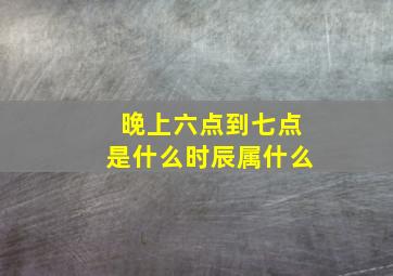 晚上六点到七点是什么时辰属什么