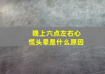 晚上六点左右心慌头晕是什么原因