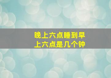 晚上六点睡到早上六点是几个钟