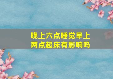 晚上六点睡觉早上两点起床有影响吗