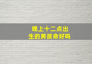 晚上十二点出生的男孩命好吗