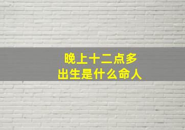 晚上十二点多出生是什么命人