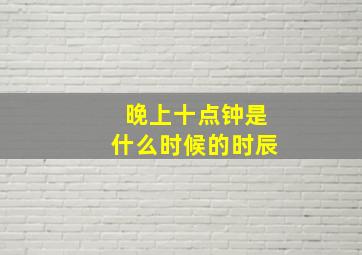 晚上十点钟是什么时候的时辰