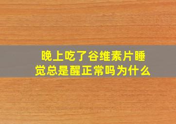 晚上吃了谷维素片睡觉总是醒正常吗为什么