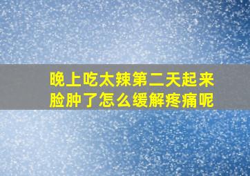 晚上吃太辣第二天起来脸肿了怎么缓解疼痛呢