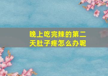 晚上吃完辣的第二天肚子疼怎么办呢