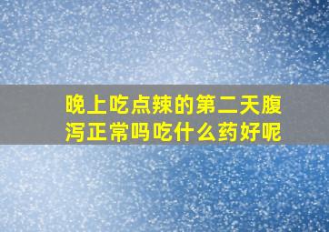 晚上吃点辣的第二天腹泻正常吗吃什么药好呢