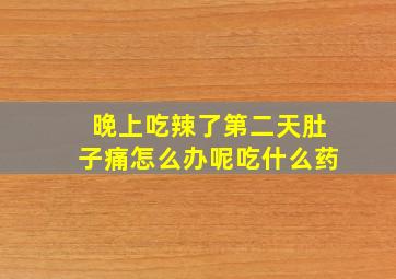 晚上吃辣了第二天肚子痛怎么办呢吃什么药